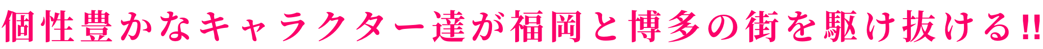 個性豊かなキャラクター達が福岡と博多の街を駆け抜ける‼︎