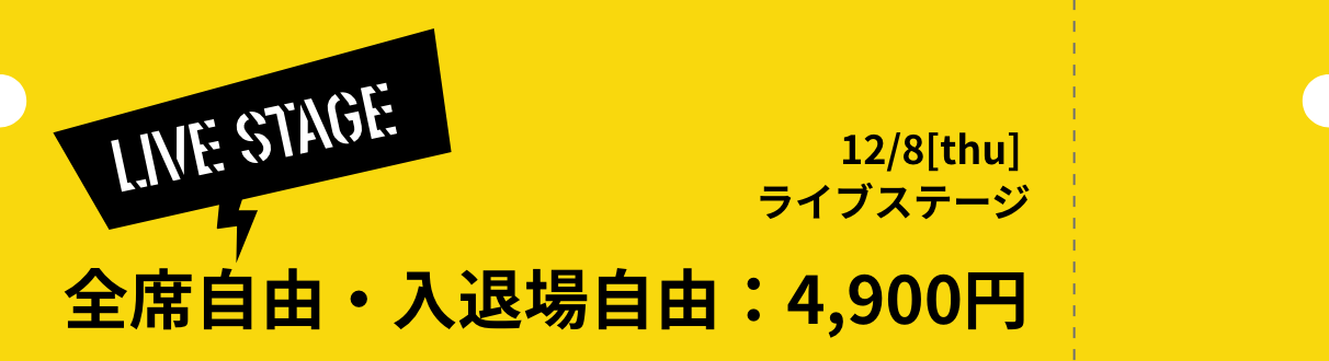 [LIVE STAGE] 12/8thu ライブステージ 全席自由・入退場自由：4,900円